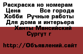 Раскраска но номерам › Цена ­ 500 - Все города Хобби. Ручные работы » Для дома и интерьера   . Ханты-Мансийский,Сургут г.